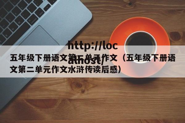 五年级下册语文第二单元作文(五年级下册语文第二单元作文水浒传读后感)